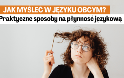 Jak myśleć w języku obcym? 6 Praktycznych sposobów na płynność językową